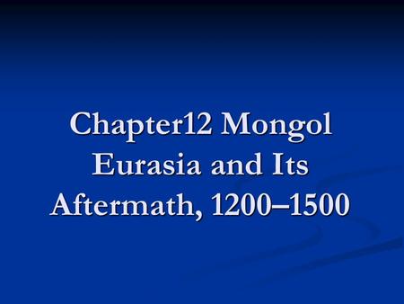 Chapter12 Mongol Eurasia and Its Aftermath, 1200–1500.