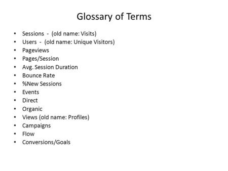 Glossary of Terms Sessions - (old name: Visits) Users - (old name: Unique Visitors) Pageviews Pages/Session Avg. Session Duration Bounce Rate %New Sessions.