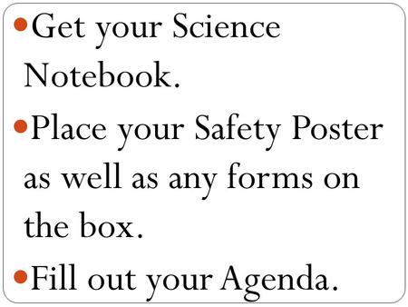 Get your Science Notebook. Place your Safety Poster as well as any forms on the box. Fill out your Agenda.