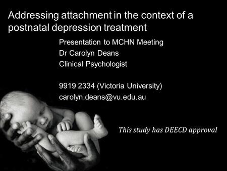 Addressing attachment in the context of a postnatal depression treatment Presentation to MCHN Meeting Dr Carolyn Deans Clinical Psychologist 9919 2334.