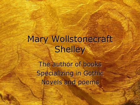 Mary Wollstonecraft Shelley The author of books Specializing in Gothic Novels and poems The author of books Specializing in Gothic Novels and poems.