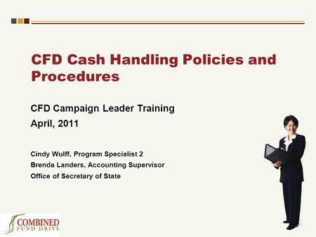 CFD Cash Handling Policies and Procedures CFD Campaign Leader Training April, 2011 Cindy Wulff, Program Specialist 2 Brenda Landers, Accounting Supervisor.