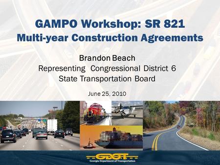 GAMPO Workshop: SR 821 Multi-year Construction Agreements Brandon Beach Representing Congressional District 6 State Transportation Board June 25, 2010.