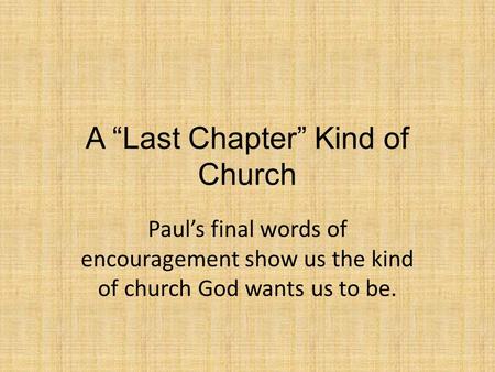 A “Last Chapter” Kind of Church Paul’s final words of encouragement show us the kind of church God wants us to be.