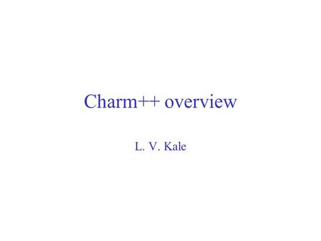 Charm++ overview L. V. Kale. Parallel Programming Decomposition – what to do in parallel –Tasks (loop iterations, functions,.. ) that can be done in parallel.