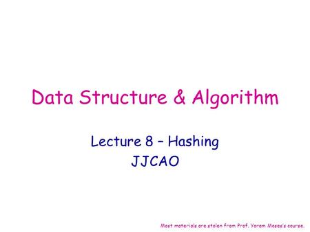 Data Structure & Algorithm Lecture 8 – Hashing JJCAO Most materials are stolen from Prof. Yoram Moses’s course.