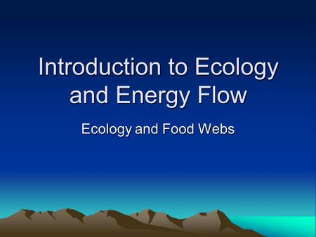 Introduction to Ecology and Energy Flow Ecology and Food Webs.