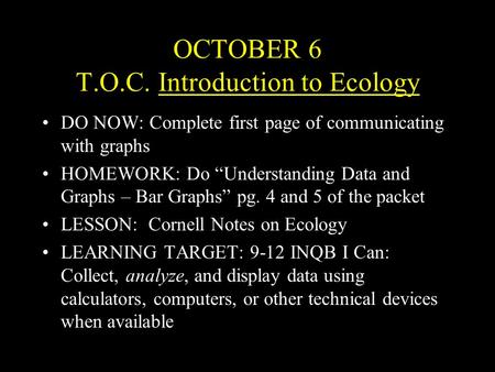 OCTOBER 6 T.O.C. Introduction to EcologyIntroduction to Ecology DO NOW: Complete first page of communicating with graphs HOMEWORK: Do “Understanding Data.