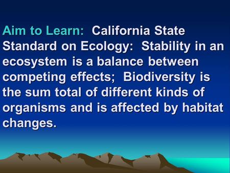 Aim to Learn: California State Standard on Ecology: Stability in an ecosystem is a balance between competing effects; Biodiversity is the sum total of.