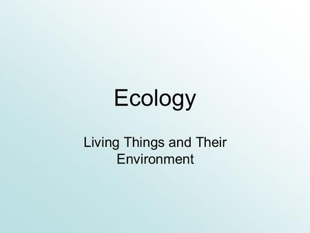 Ecology Living Things and Their Environment Introduction to Ecology.