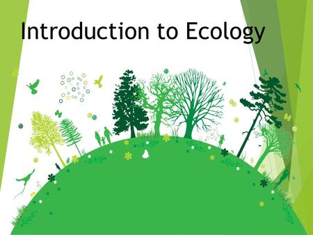 Introduction to Ecology.  Ecology is the scientific study of the distribution and abundance of organisms, and their interactions with the environment.