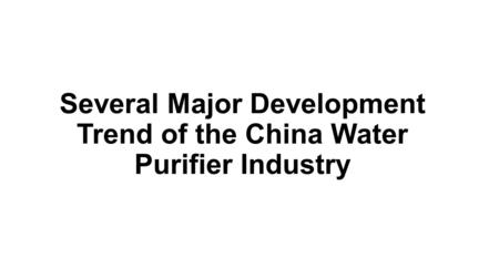 Several Major Development Trend of the China Water Purifier Industry.