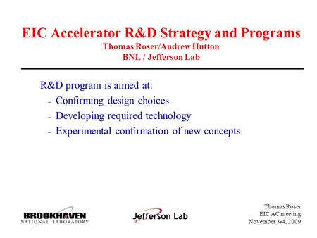 Thomas Roser EIC AC meeting November 3-4, 2009 EIC Accelerator R&D Strategy and Programs Thomas Roser/Andrew Hutton BNL / Jefferson Lab R&D program is.