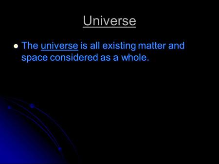 Universe The universe is all existing matter and space considered as a whole. The universe is all existing matter and space considered as a whole.