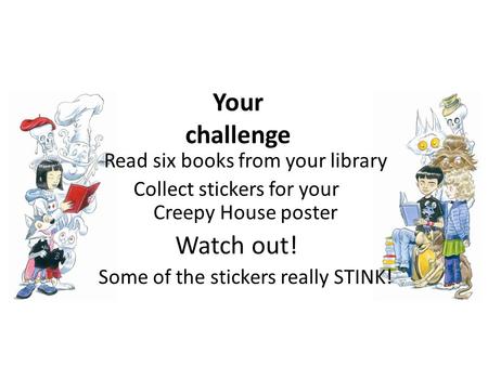 Read six books from your library Collect stickers for your Creepy House poster Watch out! Some of the stickers really STINK! Your challenge.