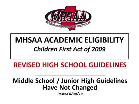 MHSAA ACADEMIC ELIGIBILITY Children First Act of 2009 REVISED HIGH SCHOOL GUIDELINES Middle School / Junior High Guidelines Have Not Changed Posted 6/30/10.