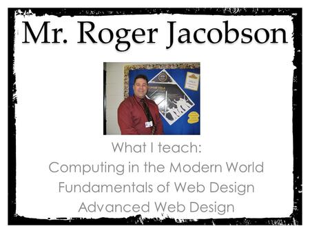 Mr. Roger Jacobson What I teach: Computing in the Modern World Fundamentals of Web Design Advanced Web Design.
