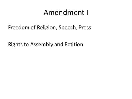 Amendment I Freedom of Religion, Speech, Press Rights to Assembly and Petition.