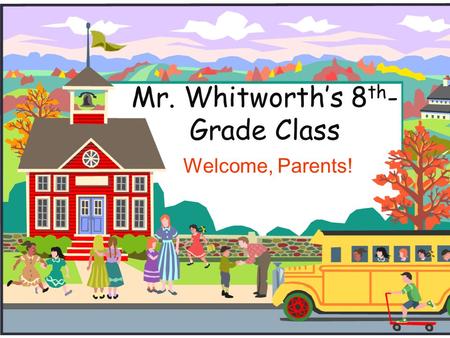 Mr. Whitworth’s 8 th - Grade Class Welcome, Parents!