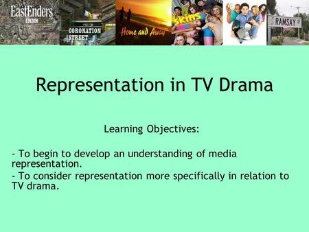 Representation in TV Drama Learning Objectives: - To begin to develop an understanding of media representation. - To consider representation more specifically.