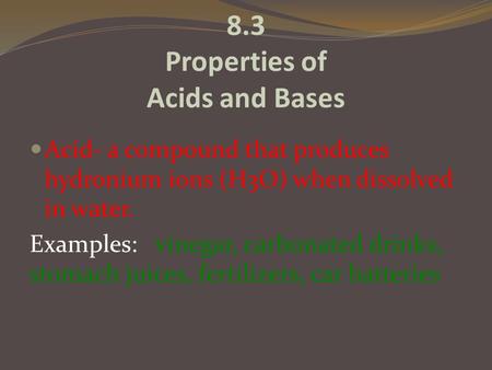 8.3 Properties of Acids and Bases Acid- a compound that produces hydronium ions (H3O) when dissolved in water. Examples: vinegar, carbonated drinks, stomach.