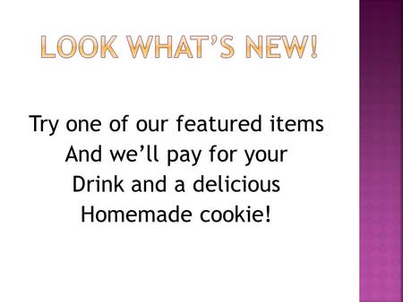 Try one of our featured items And we’ll pay for your Drink and a delicious Homemade cookie!