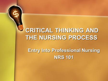 CRITICAL THINKING AND THE NURSING PROCESS Entry Into Professional Nursing NRS 101.