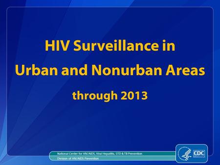 HIV Surveillance in Urban and Nonurban Areas through 2013 National Center for HIV/AIDS, Viral Hepatitis, STD & TB Prevention Division of HIV/AIDS Prevention.