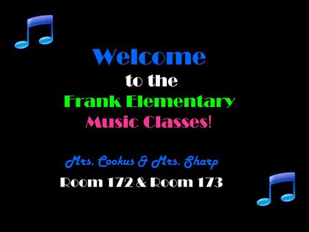 Welcome to the Frank Elementary Music Classes ! Mrs. Cookus & Mrs. Sharp Room 172 & Room 173.