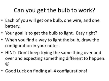 Can you get the bulb to work? Each of you will get one bulb, one wire, and one battery. Your goal is to get the bulb to light. Easy right? When you find.