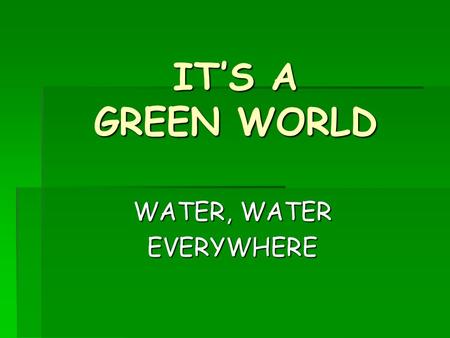IT’S A GREEN WORLD WATER, WATER EVERYWHERE. Starter Raise your hand when you can smell the perfume………………… Why is perfume put on the warm places of the.
