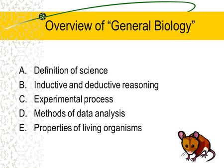 Overview of “General Biology” A.Definition of science B.Inductive and deductive reasoning C.Experimental process D.Methods of data analysis E.Properties.
