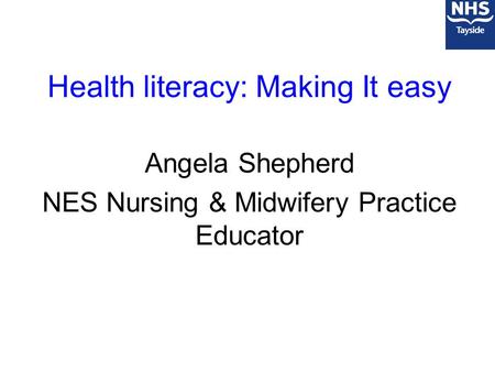 Health literacy: Making It easy Angela Shepherd NES Nursing & Midwifery Practice Educator.