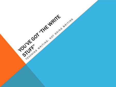 YOU’VE GOT “THE WRITE STUFF” TEACHING WRITING, NOT DOING WRITING.