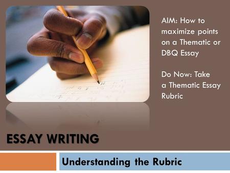 ESSAY WRITING AIM: How to maximize points on a Thematic or DBQ Essay Do Now: Take a Thematic Essay Rubric Understanding the Rubric.