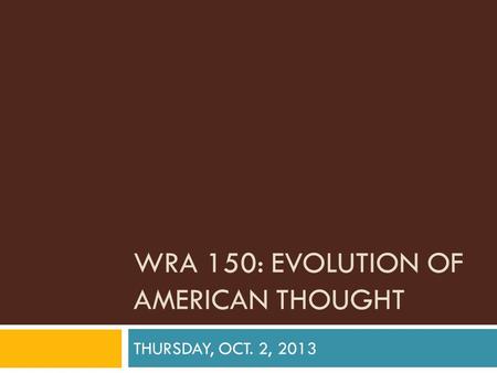 WRA 150: EVOLUTION OF AMERICAN THOUGHT THURSDAY, OCT. 2, 2013.