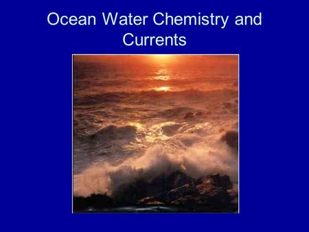 Ocean Water Chemistry and Currents. Ocean Water Chemistry Salinity: the amount of salt dissolved in ocean water –1kg of ocean water contains 35g of salt.