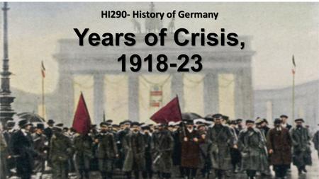 Years of Crisis, 1918-23 HI290- History of Germany.