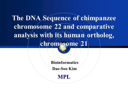 MPL The DNA Sequence of chimpanzee chromosome 22 and comparative analysis with its human ortholog, chromosome 21 Bioinformatics Dae-Soo Kim.