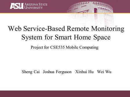 Web Service-Based Remote Monitoring System for Smart Home Space Sheng Cai Joshua Ferguson Xinhui Hu Wei Wu Project for CSE535 Mobile Computing.