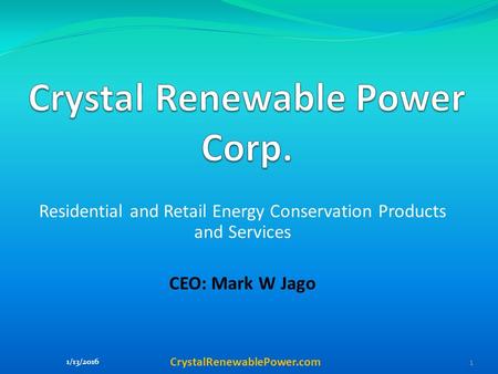 Residential and Retail Energy Conservation Products and Services CEO: Mark W Jago CrystalRenewablePower.com.