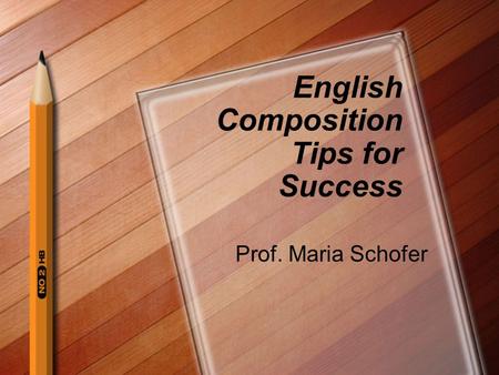 English Composition Tips for Success Prof. Maria Schofer.
