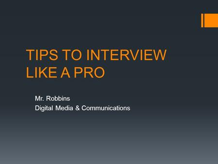 TIPS TO INTERVIEW LIKE A PRO Mr. Robbins Digital Media & Communications.