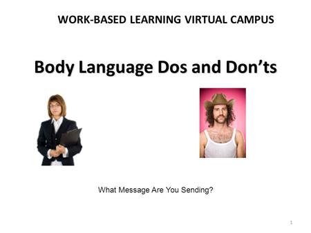 Body Language Dos and Don’ts WORK-BASED LEARNING VIRTUAL CAMPUS 1 What Message Are You Sending?