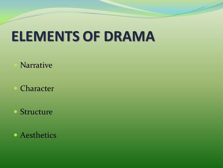 ELEMENTS OF DRAMA Narrative Character Structure Aesthetics.