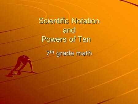 Scientific Notation and Powers of Ten 7 th grade math.