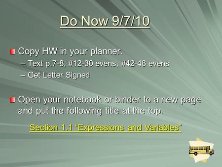 Do Now 9/7/10 Copy HW in your planner. –Text p.7-8, #12-30 evens, #42-48 evens –Get Letter Signed Open your notebook or binder to a new page and put the.