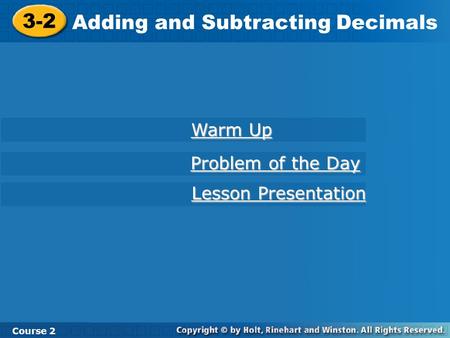 3-2 Adding and Subtracting Decimals Course 2 Warm Up Warm Up Problem of the Day Problem of the Day Lesson Presentation Lesson Presentation.