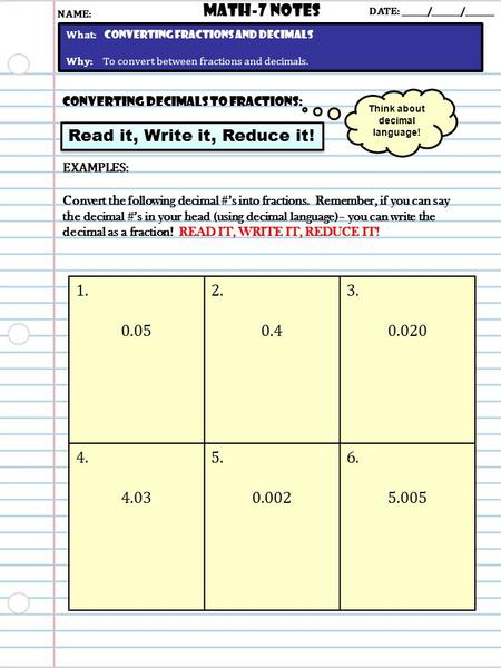 Converting Decimals to Fractions: Read it, Write it, Reduce it! Math-7 NOTES DATE: ______/_______/_______ What: Converting Fractions and decimals Why: