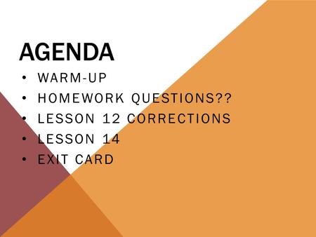 AGENDA WARM-UP HOMEWORK QUESTIONS?? LESSON 12 CORRECTIONS LESSON 14 EXIT CARD.
